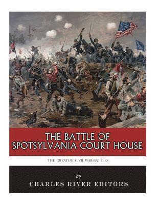 The Greatest Civil War Battles: The Battle of Spotsylvania Court House 1