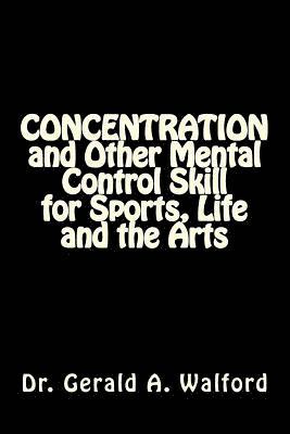 CONCENTRATION and Other Mental Control Skill for Sports, Life and the Arts 1