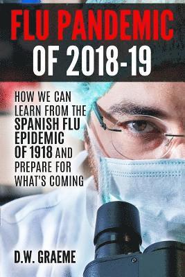 Flu Pandemic of 2018-2019: How Can We Learn From the Spanish Flu Epidemic of 1918 and Prepare for What's Coming 1