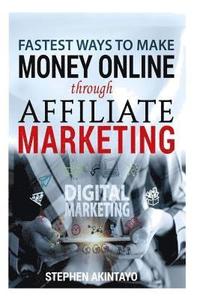 bokomslag Fastest Ways To Make Money Through Affiliate Marketing: Making Money Online Through Affiliate Marketing