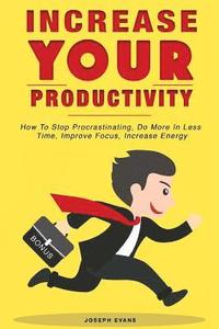 bokomslag Increase Your Productivity. How To Stop Procrastinating, Do More In Less Time, Improve Focus And Increase Energy