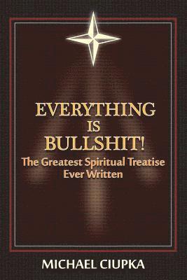 Everything Is Bullshit! the Greatest Spiritual Treatise Ever Written 1