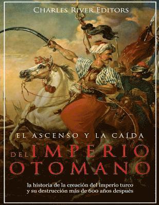 bokomslag El ascenso y la caída del Imperio otomano: la historia de la creación del imperio turco y su destrucción más de 600 años después