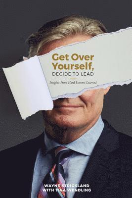 Get Over Yourself, Decide to Lead: Insights from Hard Lessons Learned 1