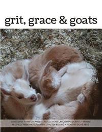 bokomslag Grit, Grace & Goats: Sunflower Farm Creamery's Reflections on Compassionate Farming, Recipes, Farm Photography, Tips on Raising a Healthy Herd