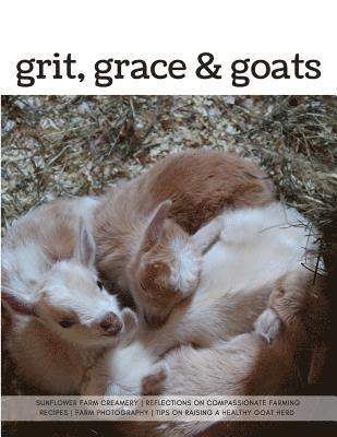 Grit, Grace & Goats: Sunflower Farm Creamery's Reflections on Compassionate Farming, Recipes, Farm Photography, Tips on Raising a Healthy H 1