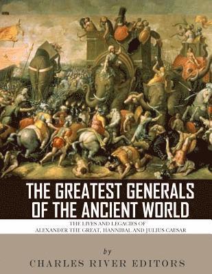 Charles River - The Greatest Generals of the Ancient World: The Lives and Legacies of Alexander the Great, Hannibal and Julius Caesar, Häftad