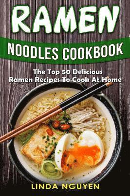 Ramen Noodles Cookbook: The top 50 delicious Ramen recipes to cook at home 1