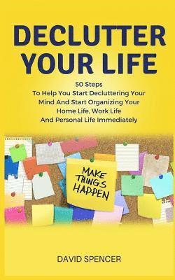 bokomslag Declutter Your Life: 50 Steps to Help You Start Decluttering Your Mind and Start Organizing Your Home Life, Work Life and Personal Life Imm