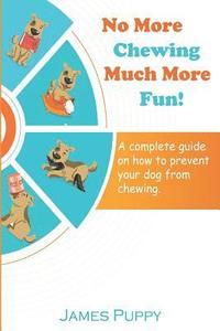 bokomslag No More Chewing, Much More Fun!: A complete guide on how to prevent your dog from chewing