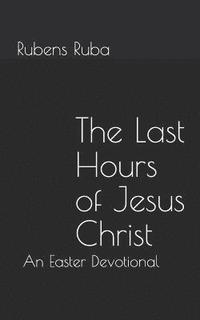 bokomslag The Last Hours of Jesus Christ