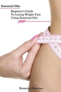 bokomslag Essential Oils: Beginner's Guide To Losing Weight Fast Using Essential Oils: (How To Lose Weight, Aromatherapy, Naturopathy)