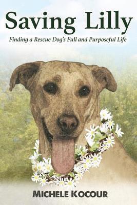Saving Lilly Finding a Rescue Dog's Full and Purposeful Life 1
