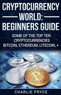 bokomslag Cryptocurrency World: Beginners Guide: Some of the Top ten Cryptocurrencies Bitcoin, Ethereum, Litecoin +