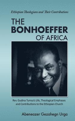 bokomslag The Bonhoeffer of Africa: Rev. Gudina Tumsa's Life, Theological Emphases and Contributions to the Ethiopian Church