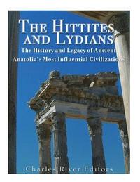 bokomslag The Hittites and Lydians: The History and Legacy of Ancient Anatolia's Most Influential Civilizations