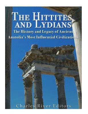 The Hittites and Lydians: The History and Legacy of Ancient Anatolia's Most Influential Civilizations 1