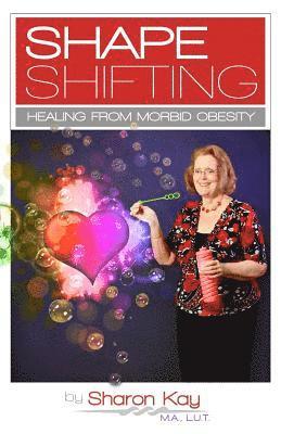 Shape Shifting: Healing From Morbid Obesity 1