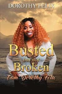 bokomslag Busted But Not Broken.: I am Dorothy Felix