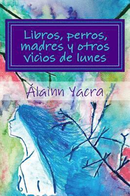 Alainn Yacra - Libros, perros, madres y otros vicios de lunes, Häftad