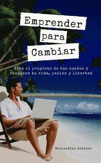 bokomslag Emprender para Cambiar: Crea el proyecto de tus sueños y recupera tu vida, pasión y libertad