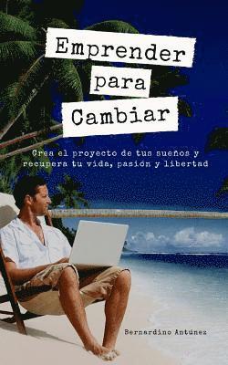 bokomslag Emprender para Cambiar: Crea el proyecto de tus sueños y recupera tu vida, pasión y libertad