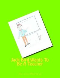 bokomslag Jack Bird Wants To Be A Teacher: Jack Bird Wants To Be A Teacher