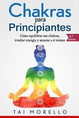 Tai Morello - Chakras Para Principiantes: Cómo Equilibrar Sus Chakras, Irradiar Energía Y Sanarse a Sí Mismo, Häftad