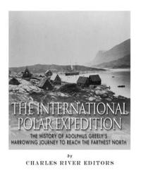 bokomslag The International Polar Expedition: The History of Adolphus Greely's Harrowing Journey to Reach the Farthest North