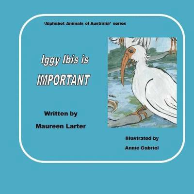 Iggy Ibis is Important.: in the series 'Alphabet Animals of Australia'. 1
