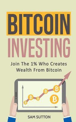 Sam Sutton - Bitcoin Investing: Join The 1% Who Creates Wealth From Bitcoin, Häftad