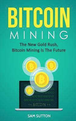 Sam Sutton - Bitcoin Mining: The New Gold Rush, Bitcoin Mining Is The Future, Häftad