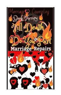 bokomslag Marriage Counseling Book Therapy: Till Death Do You Part!!!: Marriage Repairs: The Secret to Marriages that Lasts Forever: A Practical Guide To The Lo