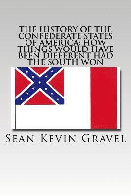 Sean Kevin Gravel - The History of the Confederate States of America: How Things Would Have Been Different Had the South Won, Häftad