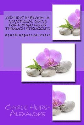 Orchids in bloom- A Devotional Guide For Women Going Through Struggles: #Pushingpassyourpain- 21 Day Devotional 1