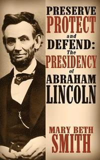 bokomslag Preserve Protect and Defend: The Presidency of Abraham Lincoln