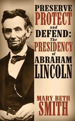 Mary Beth Smith - Preserve Protect and Defend: The Presidency of Abraham Lincoln, Häftad