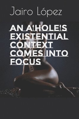 An A'hole's Existential Context Comes Into Focus 1