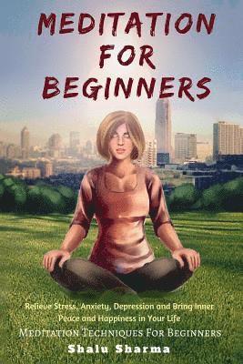 Meditation For beginners: Relieve Stress, Anxiety, Depression and Bring Inner Peace and Happiness in Your Life: Meditation Techniques For Beginn 1