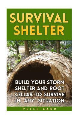 Survival Shelter: Build Your Storm Shelter and Root Cellar To Survive In Any Situation 1