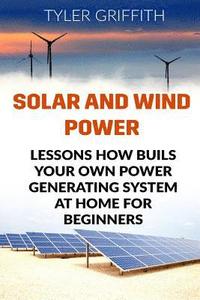 bokomslag Solar and Wind Power: Lessons How Buils Your Own Power Generating System At Home for Beginners