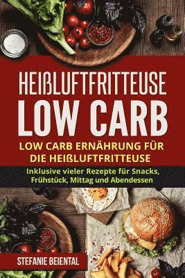 Heißluftfritteuse Low Carb: Low Carb Ernährung für die Heißluftfritteuse. Inklusive vieler Rezepte für Snacks, Frühstück, Mittag und Abendessen. 1