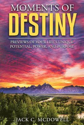 Moments of Destiny: Previews of Your Life's Unique Potential, Power, and Purpose 1