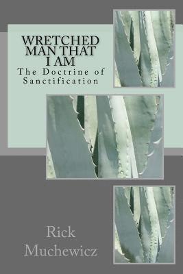 Wretched Man That I Am: The Doctrine of Sanctification 1