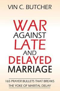 bokomslag War Against Late And Delayed Marriage: 165 Prayer Bullets That Breaks The Yoke Of Marital Delay