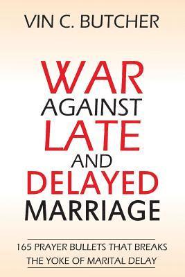 bokomslag War Against Late And Delayed Marriage: 165 Prayer Bullets That Breaks The Yoke Of Marital Delay