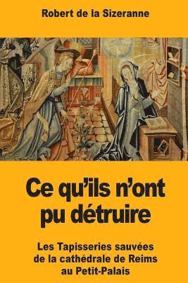 Robert de la Sizeranne - Ce qu'ils n'ont pu détruire: Les Tapisseries sauvées de la cathédrale de Reims au Petit-Palais, Häftad