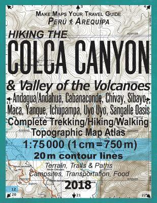 Hiking the Colca Canyon & Valley of the Volcanoes Peru Arequipa Complete Trekking/Hiking/Walking Topographic Map Atlas Andagua/Andahua, Cabanaconde, Chivay, Sibayo, Maca, Yanque, Ichupampa, Uyo Uyo, 1