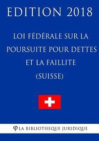 bokomslag Loi fédérale sur la poursuite pour dettes et la faillite (Suisse) - Edition 2018