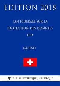 bokomslag Loi fédérale sur la protection des données LPD (Suisse) - Edition 2018